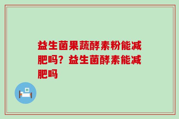 益生菌果蔬酵素粉能吗？益生菌酵素能吗