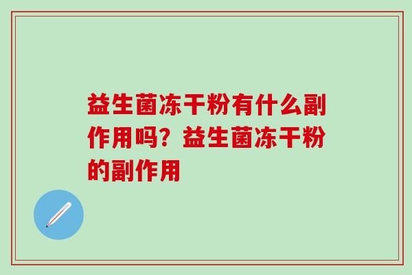 益生菌冻干粉有什么副作用吗？益生菌冻干粉的副作用
