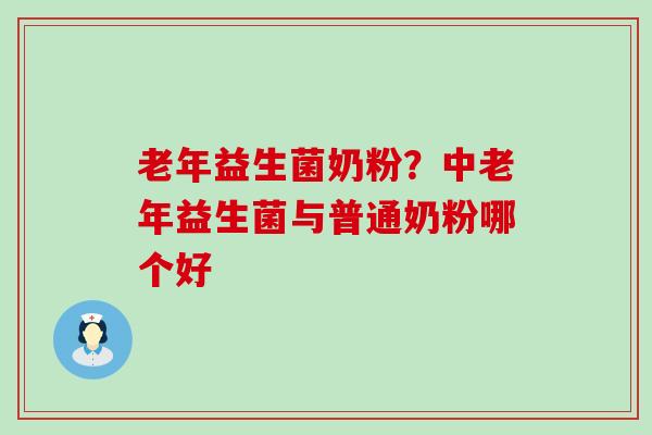 老年益生菌奶粉？中老年益生菌与普通奶粉哪个好