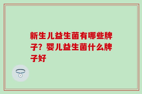 新生儿益生菌有哪些牌子？婴儿益生菌什么牌子好