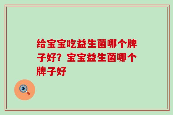 给宝宝吃益生菌哪个牌子好？宝宝益生菌哪个牌子好