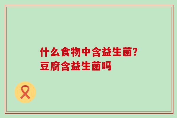 什么食物中含益生菌？豆腐含益生菌吗