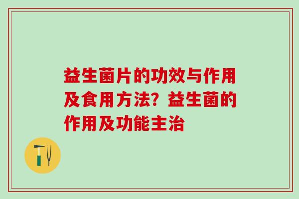 益生菌片的功效与作用及食用方法？益生菌的作用及功能主