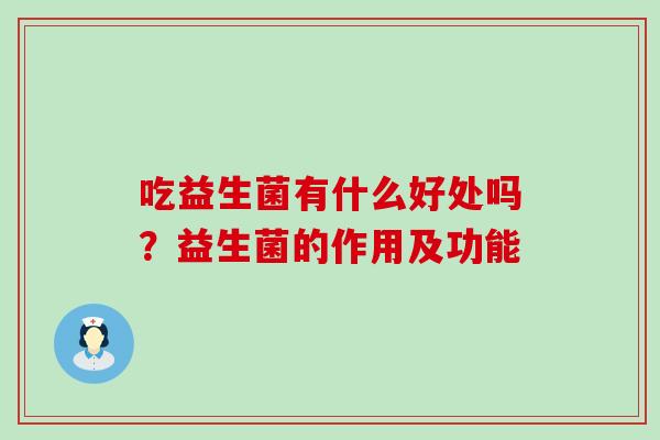 吃益生菌有什么好处吗？益生菌的作用及功能