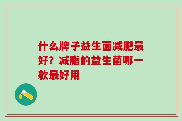 什么牌子益生菌好？减脂的益生菌哪一款好用
