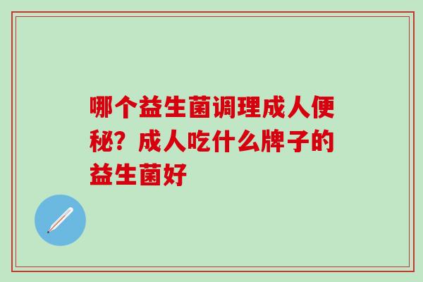 哪个益生菌调理成人？成人吃什么牌子的益生菌好