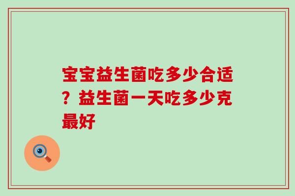 宝宝益生菌吃多少合适？益生菌一天吃多少克好