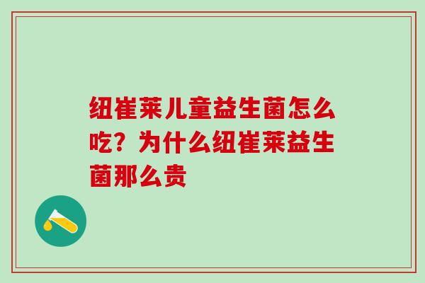 纽崔莱儿童益生菌怎么吃？为什么纽崔莱益生菌那么贵