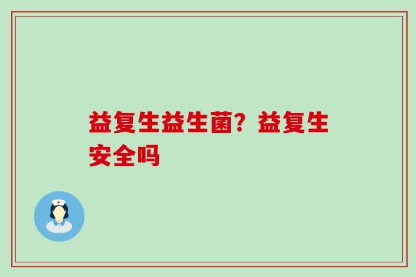 益复生益生菌？益复生安全吗
