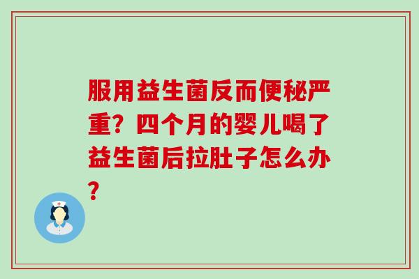 服用益生菌反而严重？四个月的婴儿喝了益生菌后拉肚子怎么办？