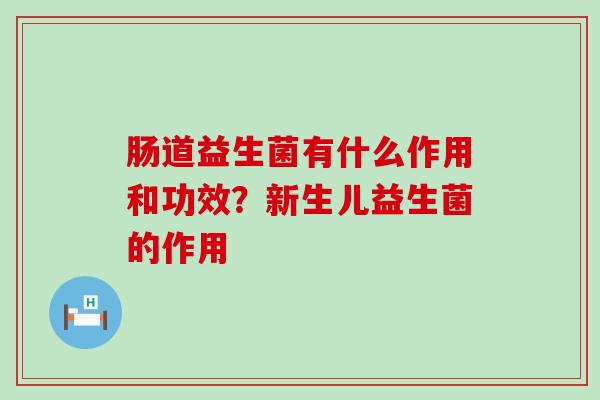 肠道益生菌有什么作用和功效？新生儿益生菌的作用