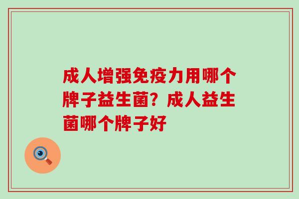 成人增强力用哪个牌子益生菌？成人益生菌哪个牌子好