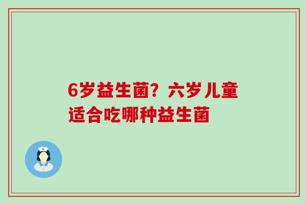 6岁益生菌？六岁儿童适合吃哪种益生菌