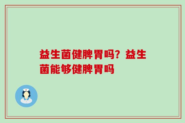 益生菌健脾胃吗？益生菌能够健脾胃吗