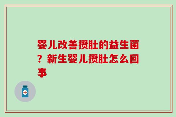 婴儿改善攒肚的益生菌？新生婴儿攒肚怎么回事