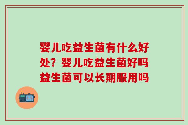 婴儿吃益生菌有什么好处?婴儿吃益生菌好吗益生菌可以长期服用吗 婴儿吃益生菌有什么好处?婴儿吃益生菌好吗益生菌可以长期服用吗