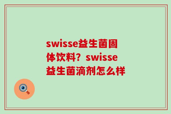 swisse益生菌固体饮料?swisse益生菌滴剂怎么样 swisse益生菌固体饮料?swisse益生菌滴剂怎么样