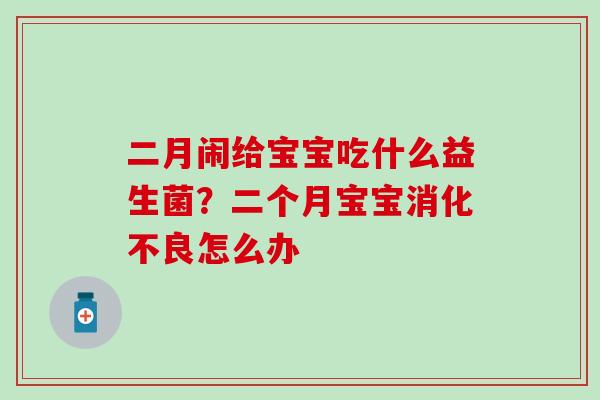 二月闹给宝宝吃什么益生菌?二个月宝宝怎么办 二月闹给宝宝吃什么益生菌?二个月宝宝怎么办
