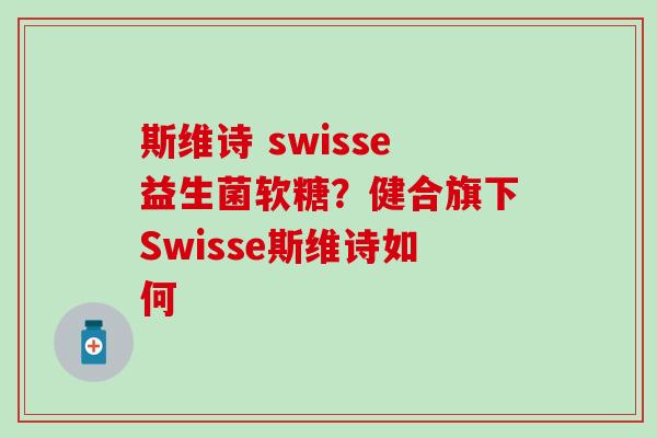 斯维诗 swisse益生菌软糖？健合旗下Swisse斯维诗如何