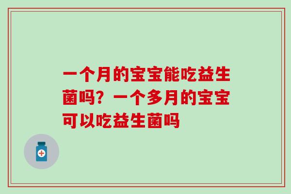 一个月的宝宝能吃益生菌吗？一个多月的宝宝可以吃益生菌吗
