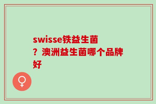 swisse铁益生菌？澳洲益生菌哪个品牌好