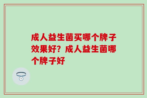 成人益生菌买哪个牌子效果好？成人益生菌哪个牌子好