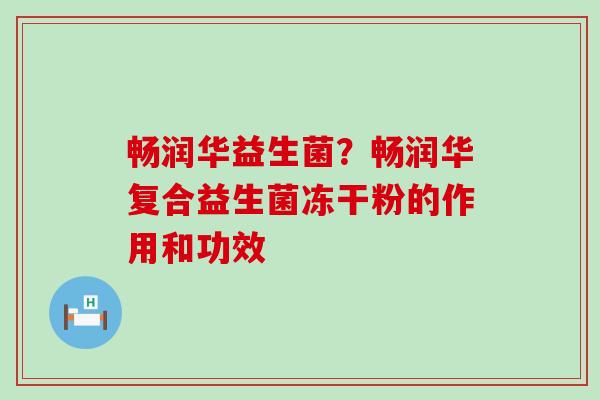 畅润华益生菌？畅润华复合益生菌冻干粉的作用和功效