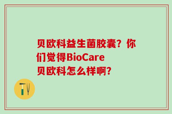 贝欧科益生菌胶囊？你们觉得BioCare贝欧科怎么样啊？