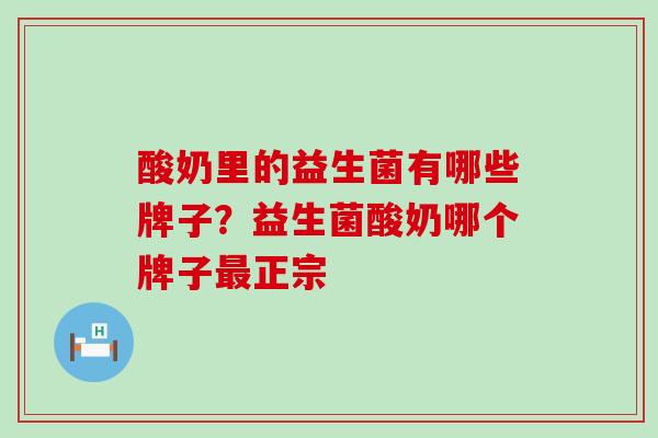 酸奶里的益生菌有哪些牌子？益生菌酸奶哪个牌子正宗