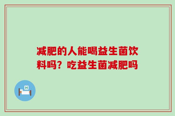 的人能喝益生菌饮料吗？吃益生菌吗