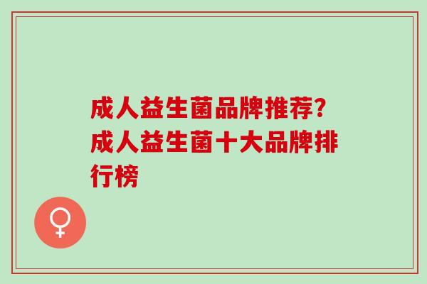 成人益生菌品牌推荐？成人益生菌十大品牌排行榜