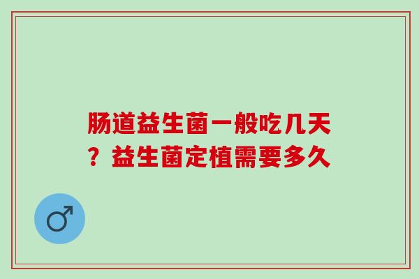 肠道益生菌一般吃几天？益生菌定植需要多久