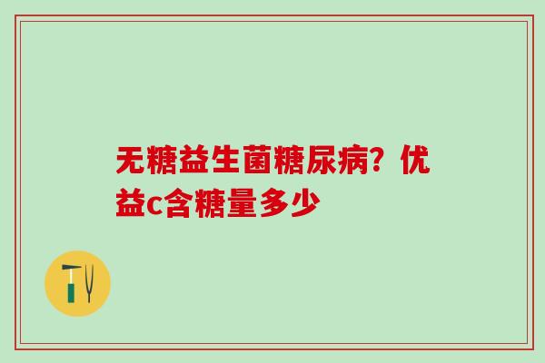 无糖益生菌？优益c含糖量多少