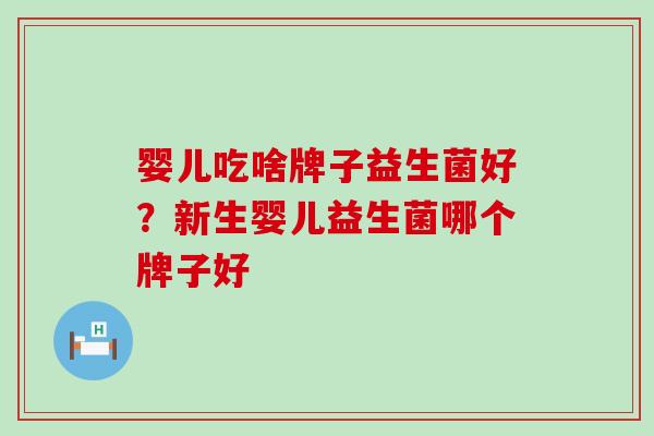婴儿吃啥牌子益生菌好？新生婴儿益生菌哪个牌子好