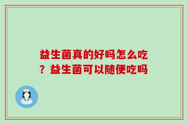 益生菌真的好吗怎么吃？益生菌可以随便吃吗