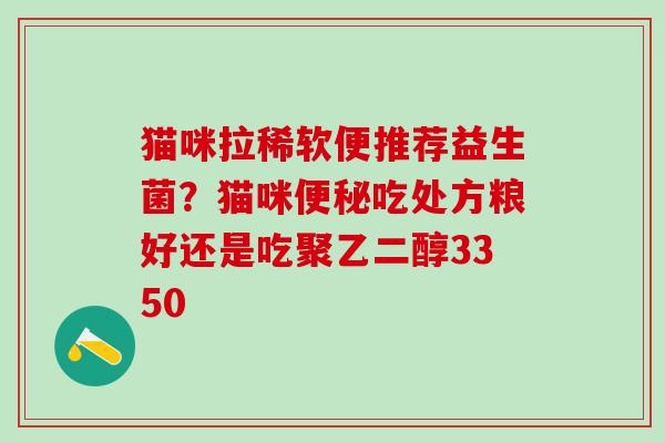 猫咪拉稀软便推荐益生菌？猫咪吃处方粮好还是吃聚乙二醇3350