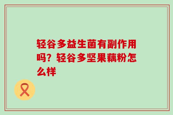 轻谷多益生菌有副作用吗？轻谷多坚果藕粉怎么样
