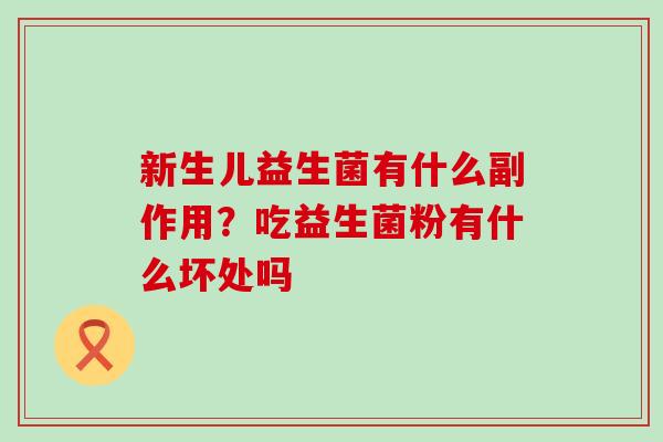 新生儿益生菌有什么副作用？吃益生菌粉有什么坏处吗