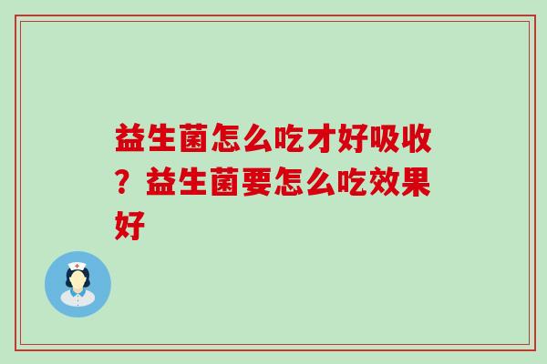 益生菌怎么吃才好吸收？益生菌要怎么吃效果好