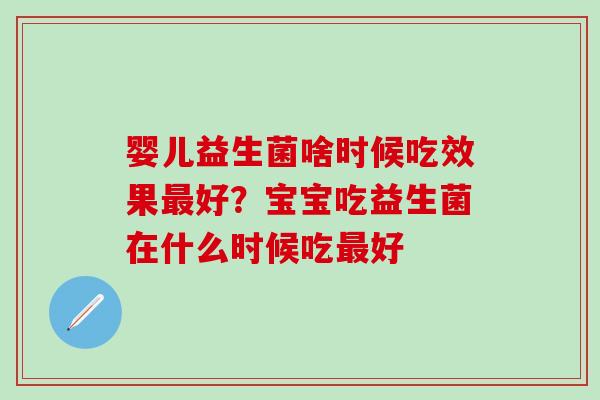 婴儿益生菌啥时候吃效果好？宝宝吃益生菌在什么时候吃好