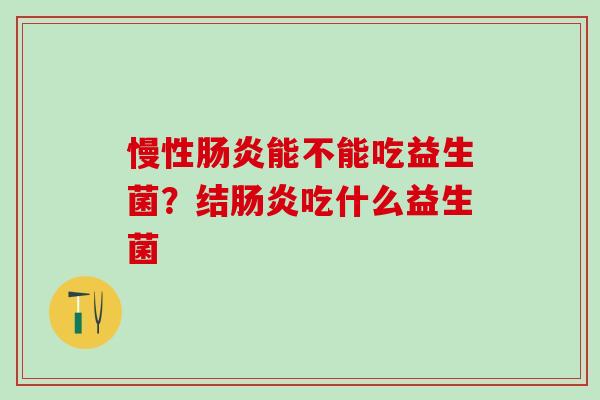 慢性能不能吃益生菌？结吃什么益生菌