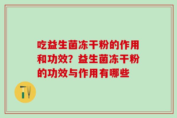 吃益生菌冻干粉的作用和功效？益生菌冻干粉的功效与作用有哪些