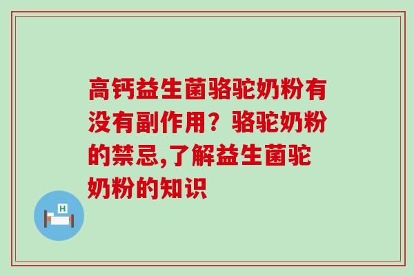 高钙益生菌骆驼奶粉有没有副作用？骆驼奶粉的禁忌,了解益生菌驼奶粉的知识