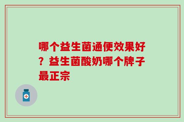 哪个益生菌通便效果好？益生菌酸奶哪个牌子正宗