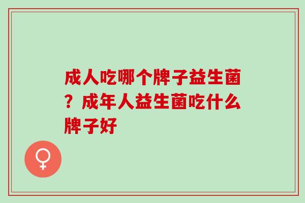 成人吃哪个牌子益生菌？成年人益生菌吃什么牌子好