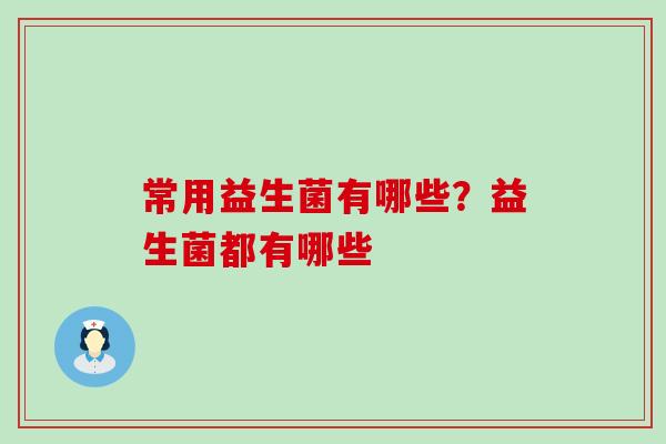 常用益生菌有哪些？益生菌都有哪些