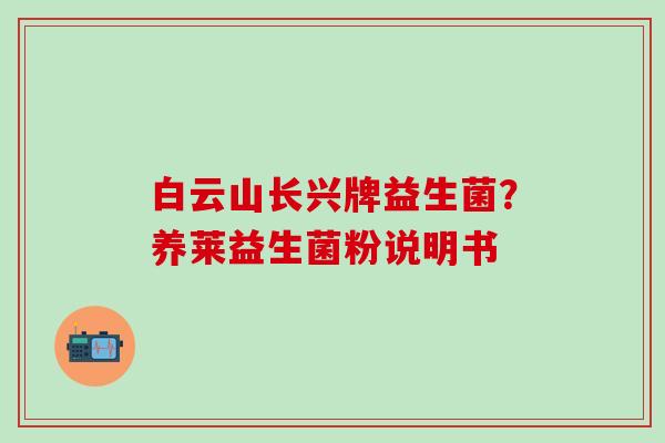 白云山长兴牌益生菌？养莱益生菌粉说明书