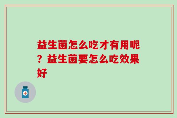 益生菌怎么吃才有用呢？益生菌要怎么吃效果好