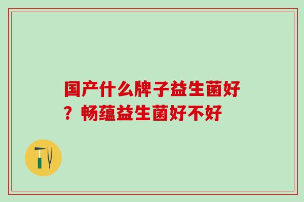 国产什么牌子益生菌好？畅蕴益生菌好不好