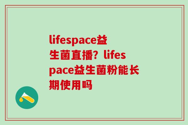 lifespace益生菌直播？lifespace益生菌粉能长期使用吗
